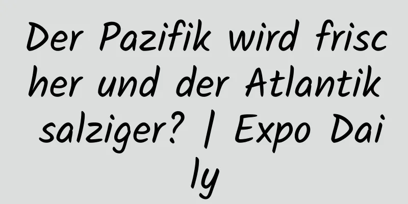 Der Pazifik wird frischer und der Atlantik salziger? | Expo Daily