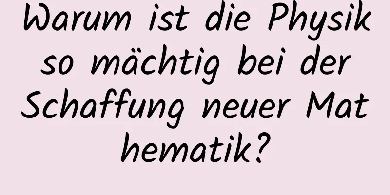 Warum ist die Physik so mächtig bei der Schaffung neuer Mathematik?