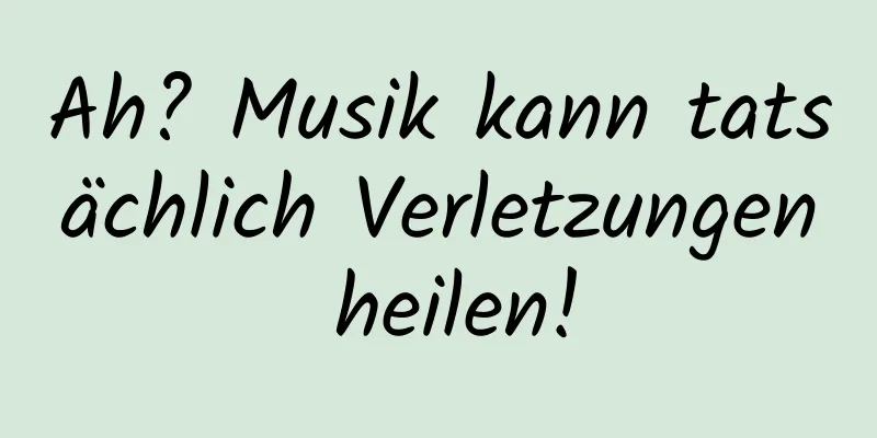 Ah? Musik kann tatsächlich Verletzungen heilen!