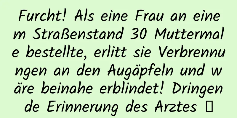 Furcht! Als eine Frau an einem Straßenstand 30 Muttermale bestellte, erlitt sie Verbrennungen an den Augäpfeln und wäre beinahe erblindet! Dringende Erinnerung des Arztes →