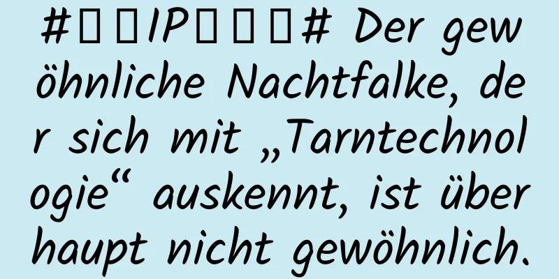 #千万IP创科普# Der gewöhnliche Nachtfalke, der sich mit „Tarntechnologie“ auskennt, ist überhaupt nicht gewöhnlich.