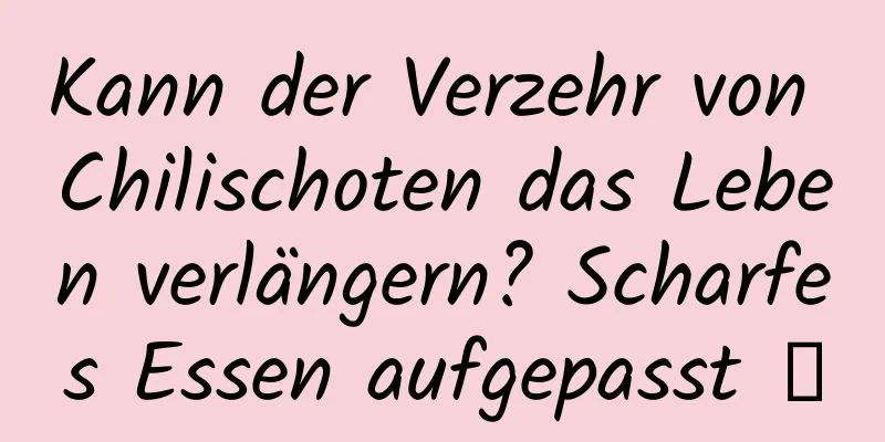 Kann der Verzehr von Chilischoten das Leben verlängern? Scharfes Essen aufgepasst →