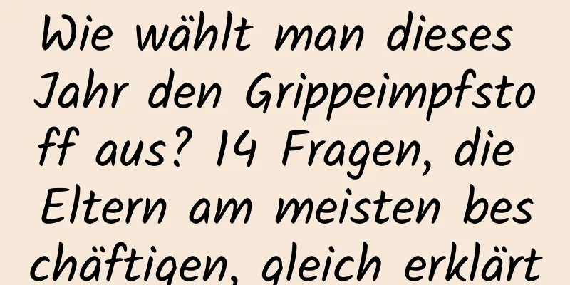 Wie wählt man dieses Jahr den Grippeimpfstoff aus? 14 Fragen, die Eltern am meisten beschäftigen, gleich erklärt