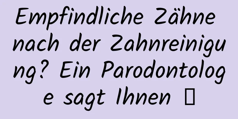 Empfindliche Zähne nach der Zahnreinigung? Ein Parodontologe sagt Ihnen →