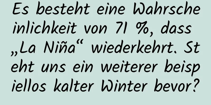 Es besteht eine Wahrscheinlichkeit von 71 %, dass „La Niña“ wiederkehrt. Steht uns ein weiterer beispiellos kalter Winter bevor?