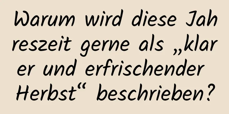 Warum wird diese Jahreszeit gerne als „klarer und erfrischender Herbst“ beschrieben?