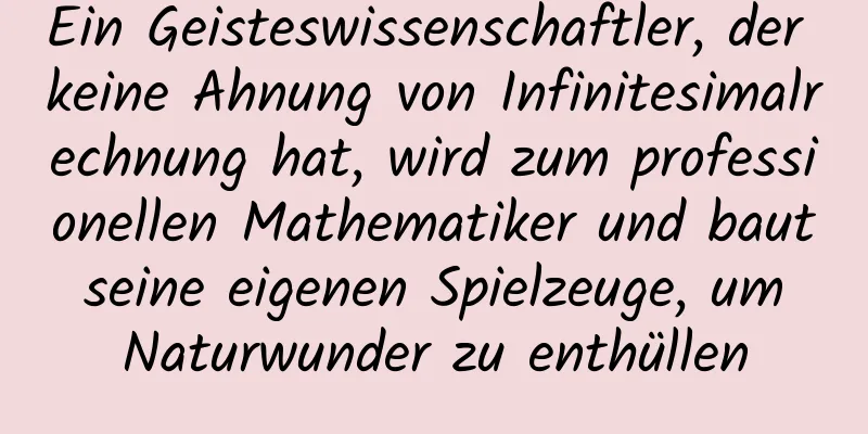 Ein Geisteswissenschaftler, der keine Ahnung von Infinitesimalrechnung hat, wird zum professionellen Mathematiker und baut seine eigenen Spielzeuge, um Naturwunder zu enthüllen