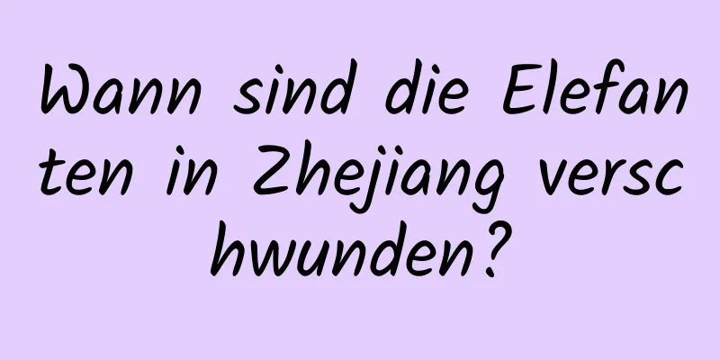 Wann sind die Elefanten in Zhejiang verschwunden?