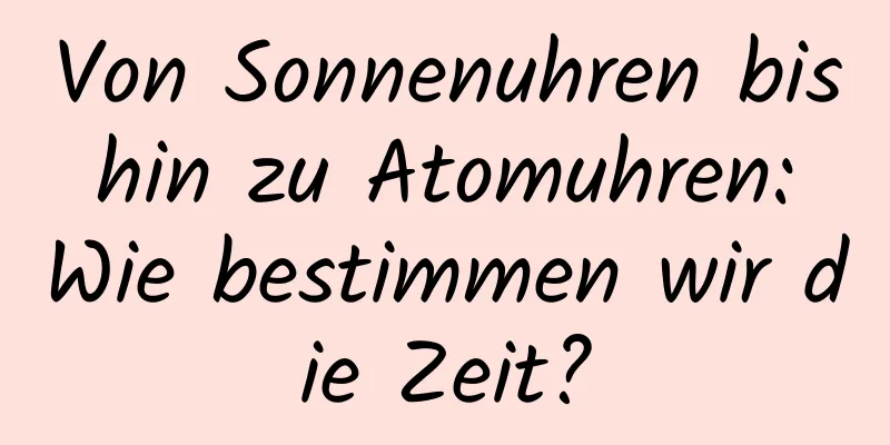 Von Sonnenuhren bis hin zu Atomuhren: Wie bestimmen wir die Zeit?