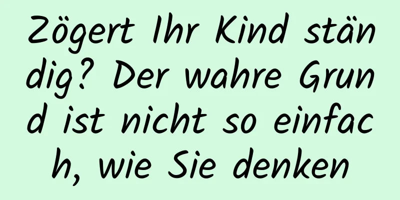 Zögert Ihr Kind ständig? Der wahre Grund ist nicht so einfach, wie Sie denken