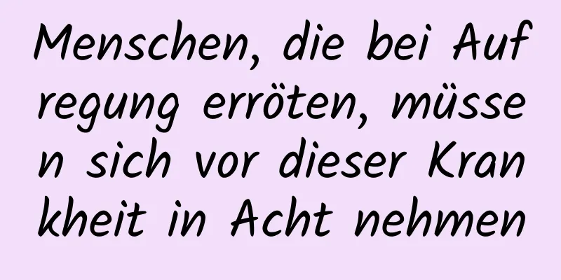 Menschen, die bei Aufregung erröten, müssen sich vor dieser Krankheit in Acht nehmen