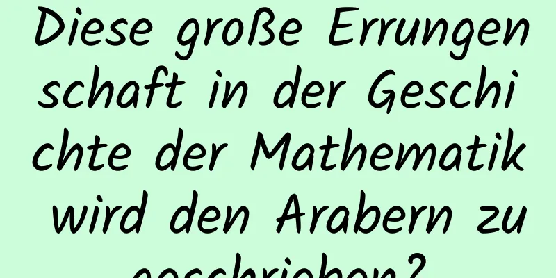 Diese große Errungenschaft in der Geschichte der Mathematik wird den Arabern zugeschrieben?