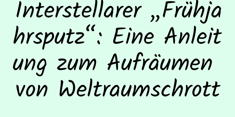 Interstellarer „Frühjahrsputz“: Eine Anleitung zum Aufräumen von Weltraumschrott