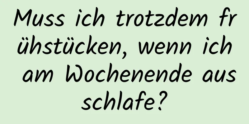 Muss ich trotzdem frühstücken, wenn ich am Wochenende ausschlafe?