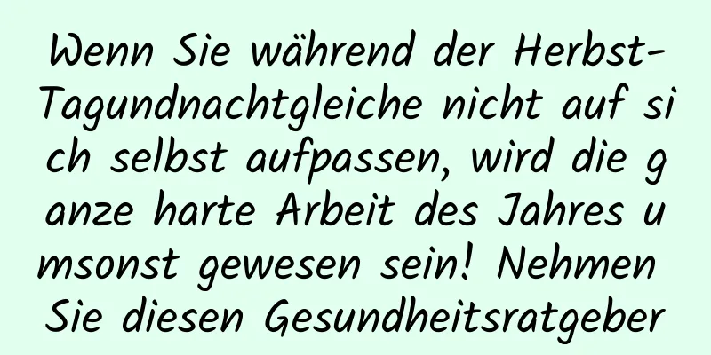 Wenn Sie während der Herbst-Tagundnachtgleiche nicht auf sich selbst aufpassen, wird die ganze harte Arbeit des Jahres umsonst gewesen sein! Nehmen Sie diesen Gesundheitsratgeber