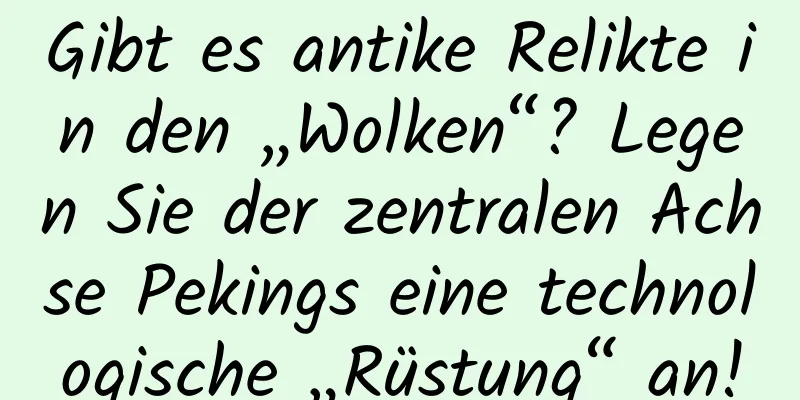 Gibt es antike Relikte in den „Wolken“? Legen Sie der zentralen Achse Pekings eine technologische „Rüstung“ an!