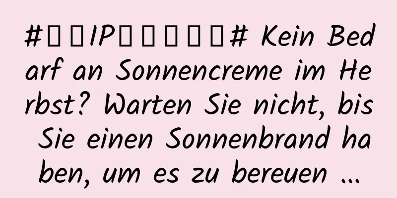 #千万IP创科学热门# Kein Bedarf an Sonnencreme im Herbst? Warten Sie nicht, bis Sie einen Sonnenbrand haben, um es zu bereuen ...