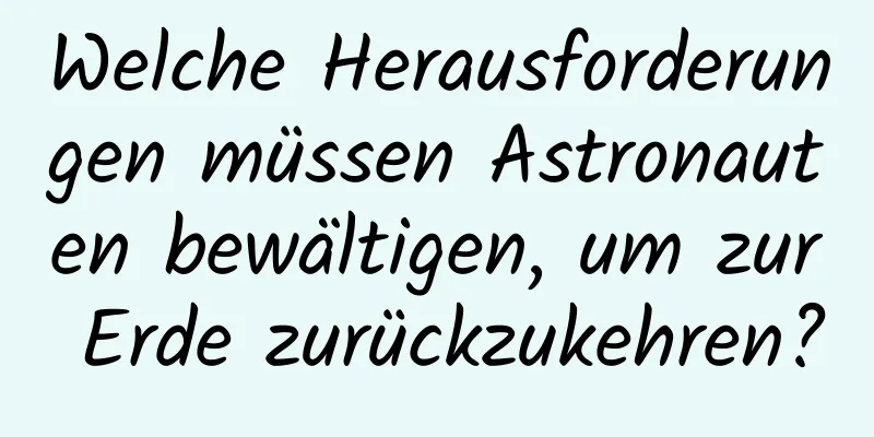 Welche Herausforderungen müssen Astronauten bewältigen, um zur Erde zurückzukehren?