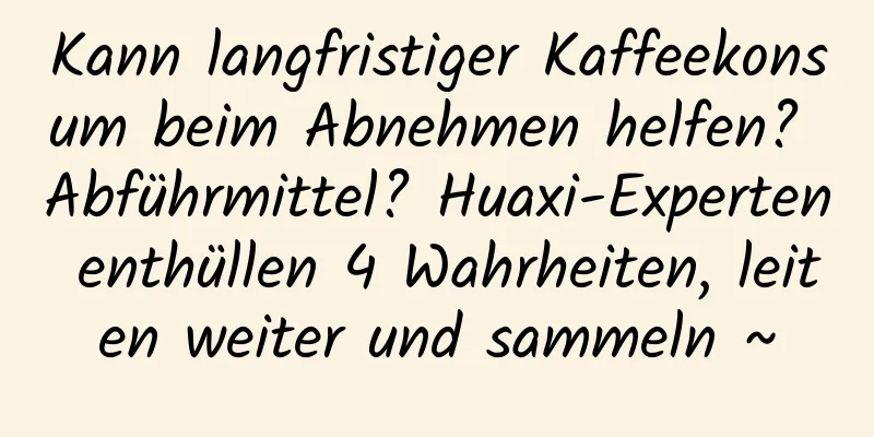 Kann langfristiger Kaffeekonsum beim Abnehmen helfen? Abführmittel? Huaxi-Experten enthüllen 4 Wahrheiten, leiten weiter und sammeln ~
