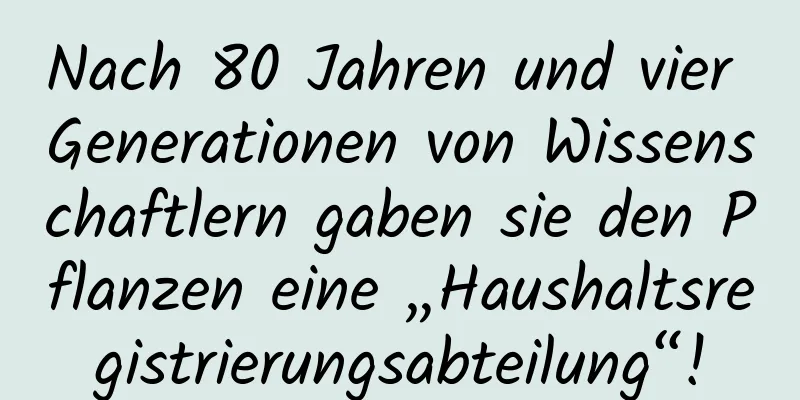 Nach 80 Jahren und vier Generationen von Wissenschaftlern gaben sie den Pflanzen eine „Haushaltsregistrierungsabteilung“!