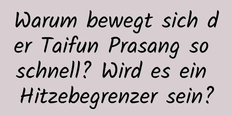 Warum bewegt sich der Taifun Prasang so schnell? Wird es ein Hitzebegrenzer sein?