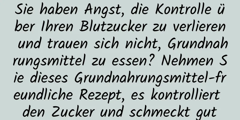 Sie haben Angst, die Kontrolle über Ihren Blutzucker zu verlieren und trauen sich nicht, Grundnahrungsmittel zu essen? Nehmen Sie dieses Grundnahrungsmittel-freundliche Rezept, es kontrolliert den Zucker und schmeckt gut