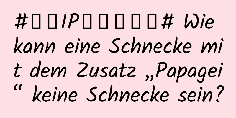 #千万IP创科学热门# Wie kann eine Schnecke mit dem Zusatz „Papagei“ keine Schnecke sein?