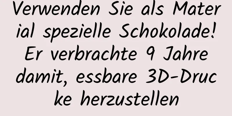 Verwenden Sie als Material spezielle Schokolade! Er verbrachte 9 Jahre damit, essbare 3D-Drucke herzustellen