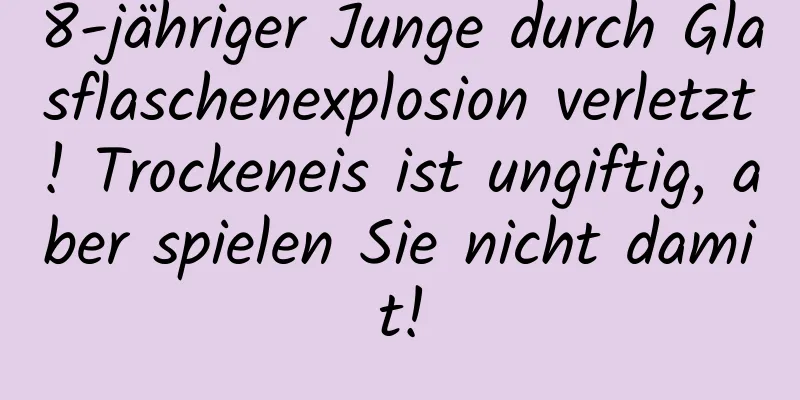 8-jähriger Junge durch Glasflaschenexplosion verletzt! Trockeneis ist ungiftig, aber spielen Sie nicht damit!
