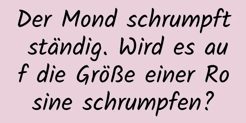 Der Mond schrumpft ständig. Wird es auf die Größe einer Rosine schrumpfen?