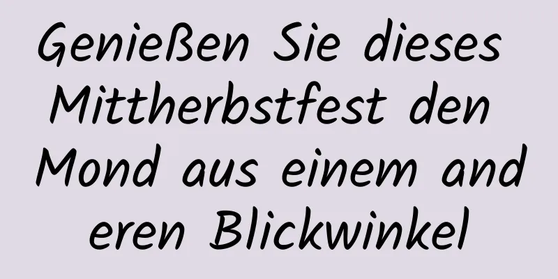 Genießen Sie dieses Mittherbstfest den Mond aus einem anderen Blickwinkel