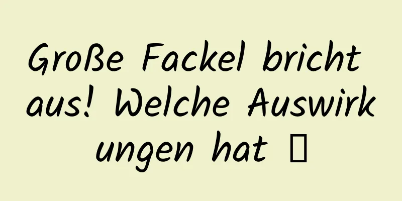 Große Fackel bricht aus! Welche Auswirkungen hat →