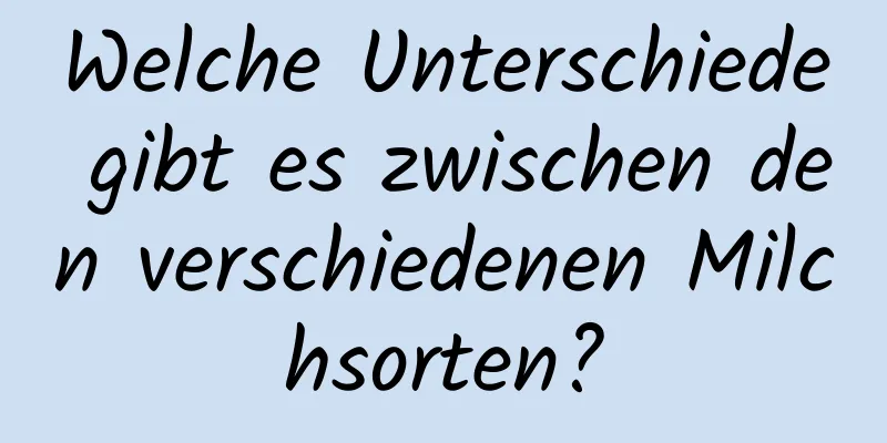 Welche Unterschiede gibt es zwischen den verschiedenen Milchsorten?