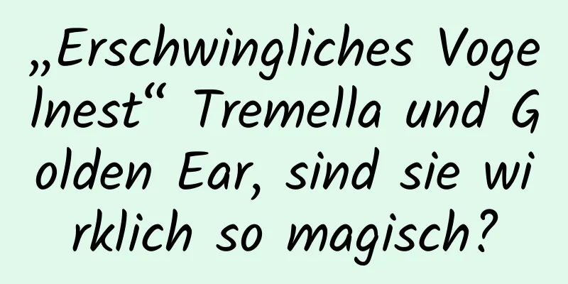 „Erschwingliches Vogelnest“ Tremella und Golden Ear, sind sie wirklich so magisch?