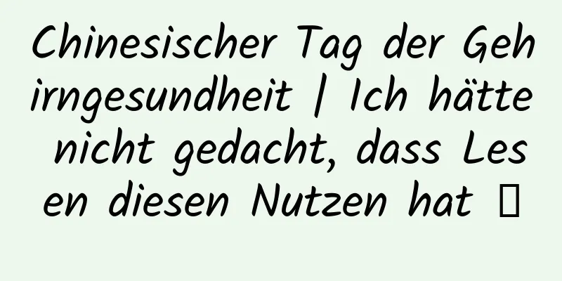 Chinesischer Tag der Gehirngesundheit | Ich hätte nicht gedacht, dass Lesen diesen Nutzen hat →