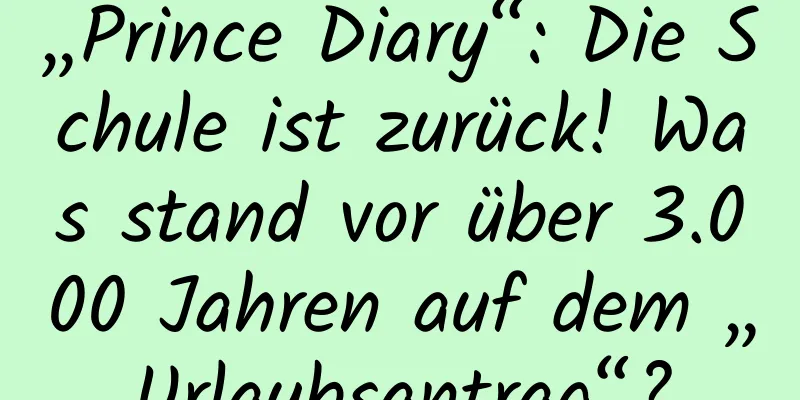 „Prince Diary“: Die Schule ist zurück! Was stand vor über 3.000 Jahren auf dem „Urlaubsantrag“?