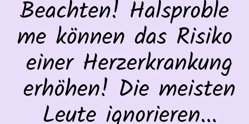 Beachten! Halsprobleme können das Risiko einer Herzerkrankung erhöhen! Die meisten Leute ignorieren...