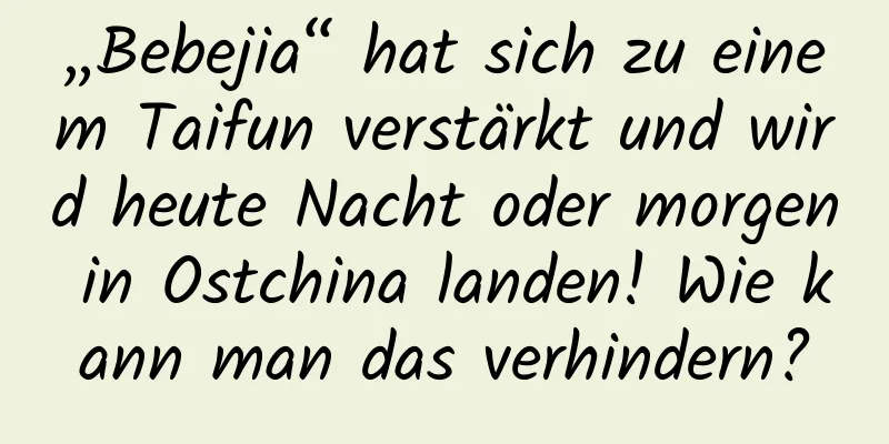 „Bebejia“ hat sich zu einem Taifun verstärkt und wird heute Nacht oder morgen in Ostchina landen! Wie kann man das verhindern?