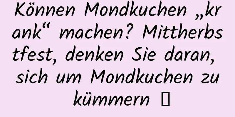 Können Mondkuchen „krank“ machen? Mittherbstfest, denken Sie daran, sich um Mondkuchen zu kümmern →