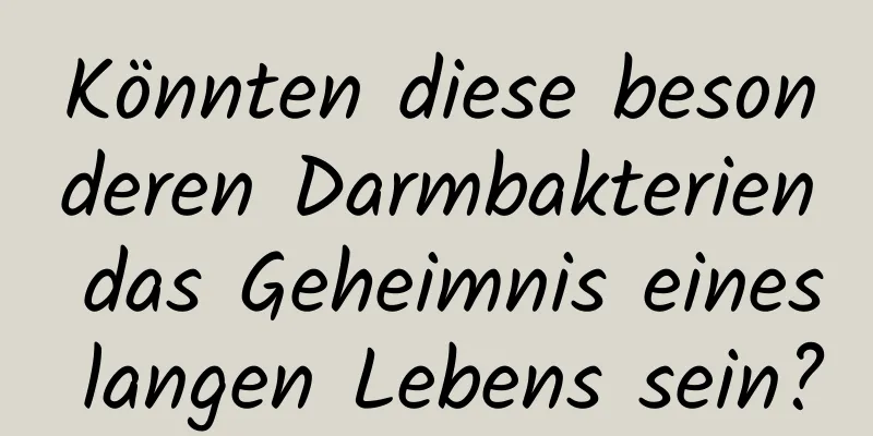 Könnten diese besonderen Darmbakterien das Geheimnis eines langen Lebens sein?