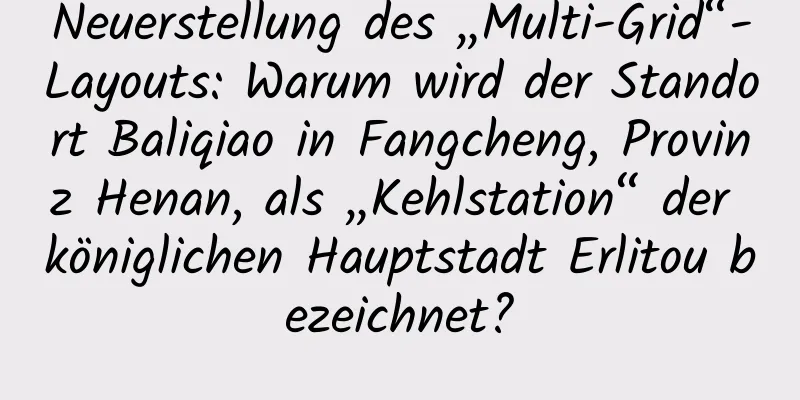 Neuerstellung des „Multi-Grid“-Layouts: Warum wird der Standort Baliqiao in Fangcheng, Provinz Henan, als „Kehlstation“ der königlichen Hauptstadt Erlitou bezeichnet?