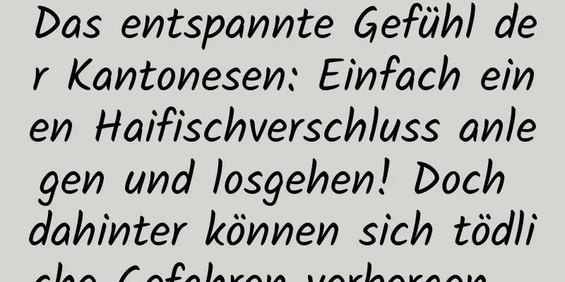 Das entspannte Gefühl der Kantonesen: Einfach einen Haifischverschluss anlegen und losgehen! Doch dahinter können sich tödliche Gefahren verbergen …