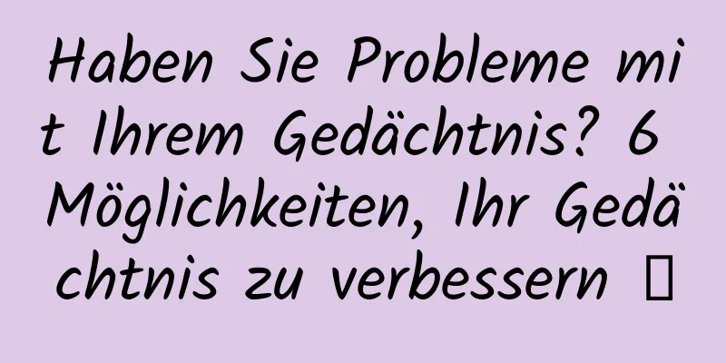 Haben Sie Probleme mit Ihrem Gedächtnis? 6 Möglichkeiten, Ihr Gedächtnis zu verbessern →