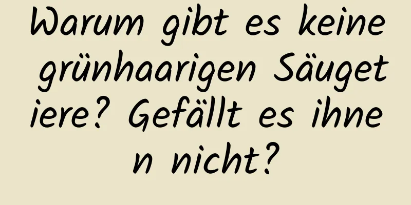 Warum gibt es keine grünhaarigen Säugetiere? Gefällt es ihnen nicht?