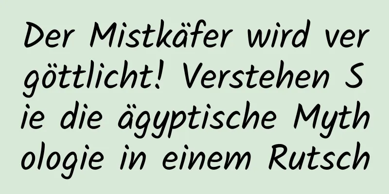 Der Mistkäfer wird vergöttlicht! Verstehen Sie die ägyptische Mythologie in einem Rutsch