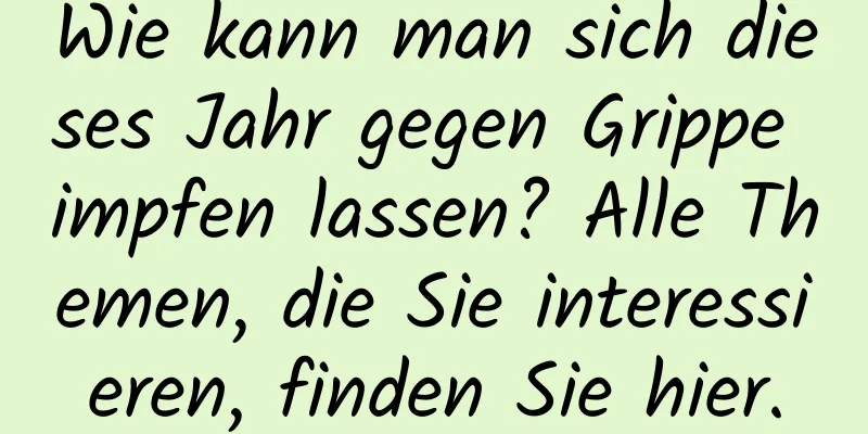 Wie kann man sich dieses Jahr gegen Grippe impfen lassen? Alle Themen, die Sie interessieren, finden Sie hier.