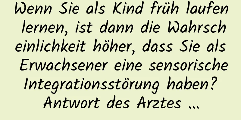 Wenn Sie als Kind früh laufen lernen, ist dann die Wahrscheinlichkeit höher, dass Sie als Erwachsener eine sensorische Integrationsstörung haben? Antwort des Arztes ...