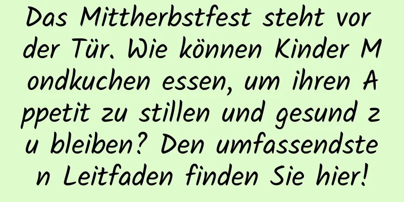 Das Mittherbstfest steht vor der Tür. Wie können Kinder Mondkuchen essen, um ihren Appetit zu stillen und gesund zu bleiben? Den umfassendsten Leitfaden finden Sie hier!