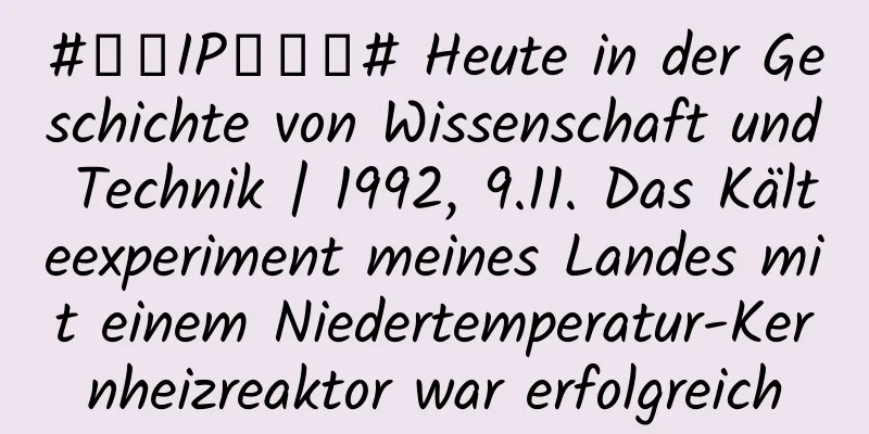#千万IP创科普# Heute in der Geschichte von Wissenschaft und Technik | 1992, 9.11. Das Kälteexperiment meines Landes mit einem Niedertemperatur-Kernheizreaktor war erfolgreich