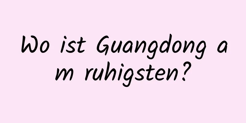 Wo ist Guangdong am ruhigsten?